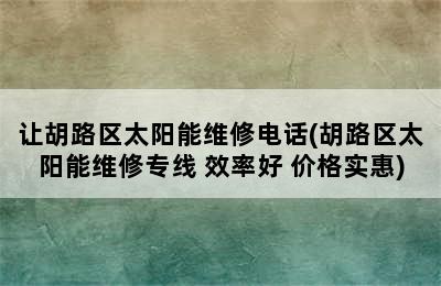 让胡路区太阳能维修电话(胡路区太阳能维修专线 效率好 价格实惠)